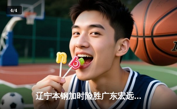 辽宁本钢加时险胜广东宏远 CBA半决赛上演史诗级对决 - 4