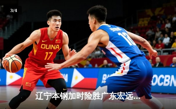 辽宁本钢加时险胜广东宏远 CBA半决赛上演史诗级对决 - 3