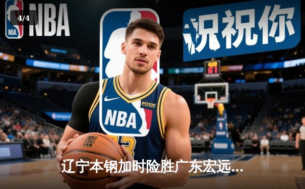 辽宁本钢加时险胜广东宏远 CBA半决赛上演史诗级对决 - 4