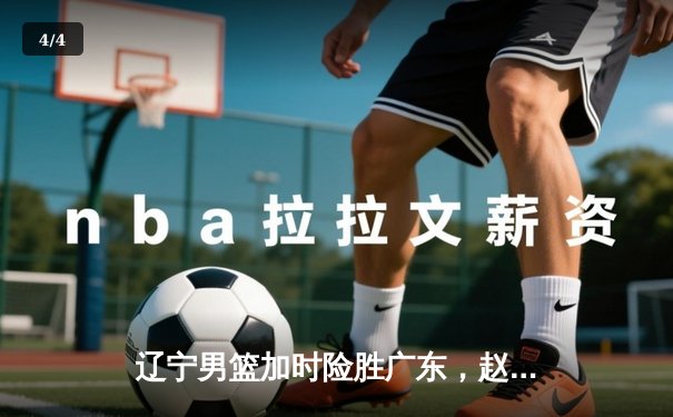 辽宁男篮加时险胜广东，赵继伟35分导演惊天逆转 - 4