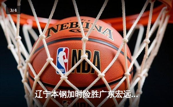 辽宁本钢加时险胜广东宏远 CBA半决赛上演史诗级对决 - 3