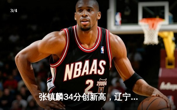 张镇麟34分创新高，辽宁男篮加时险胜广东夺赛点 - 3