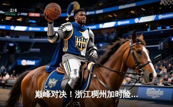 巅峰对决！浙江稠州加时险胜广东宏远，吴前关键三分锁定胜局 - 2