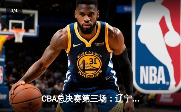 CBA总决赛第三场：辽宁本钢加时险胜浙江广厦 总比分2-1领先 - 4