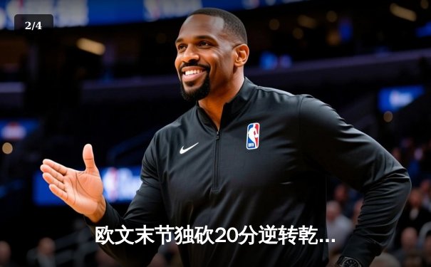 欧文末节独砍20分逆转乾坤，独行侠加时险胜掘金迎六连胜 - 2