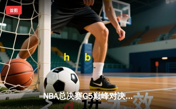 NBA总决赛G5巅峰对决：掘金主场逆转热火，约基奇41分创纪录加冕FMVP