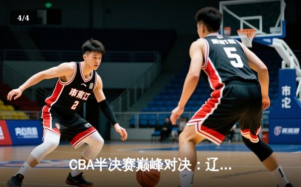CBA半决赛巅峰对决：辽宁本钢加时险胜广东宏远，赵继伟砍35分创生涯新高 - 4