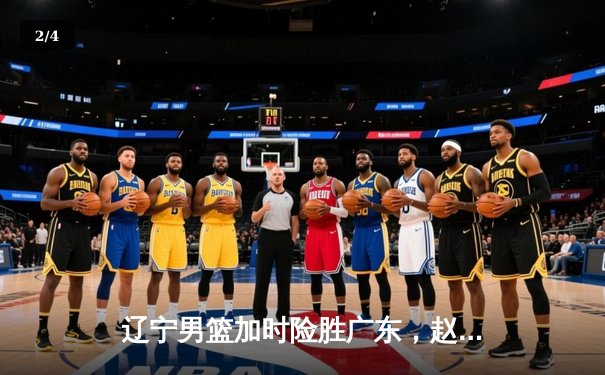 辽宁男篮加时险胜广东，赵继伟35分导演逆转好戏 - 2