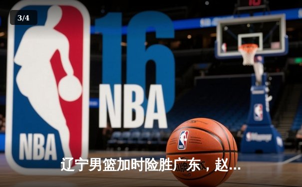 辽宁男篮加时险胜广东，赵继伟35分导演逆转好戏 - 3