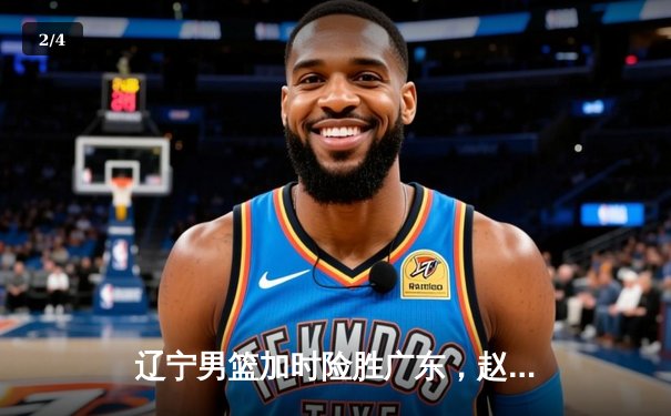 辽宁男篮加时险胜广东，赵继伟35分导演惊天逆转 - 2