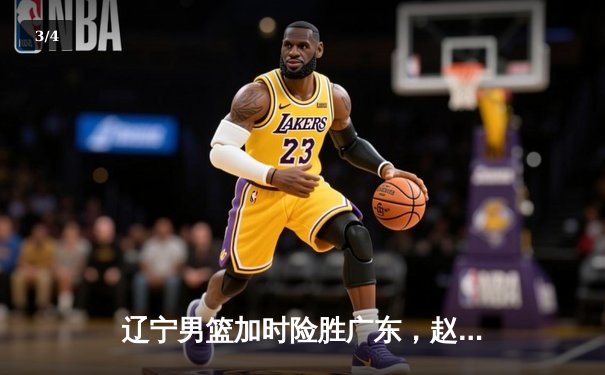 辽宁男篮加时险胜广东，赵继伟35分导演惊天逆转 - 3
