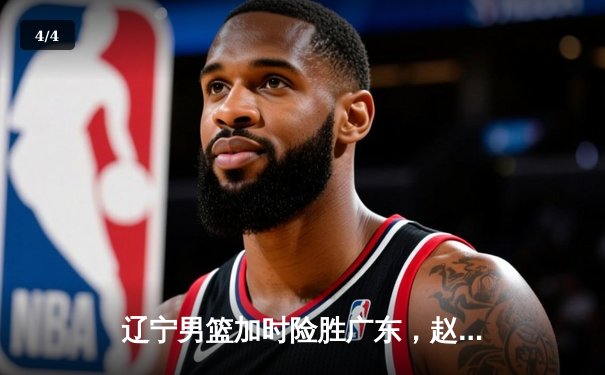 辽宁男篮加时险胜广东，赵继伟35分导演惊天逆转 - 4
