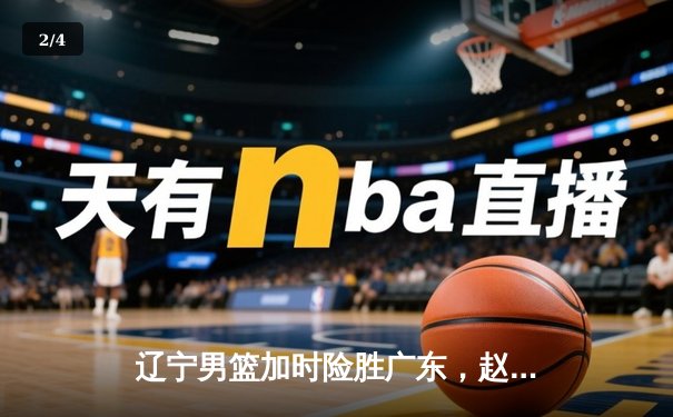 辽宁男篮加时险胜广东，赵继伟35分导演逆转好戏 - 2
