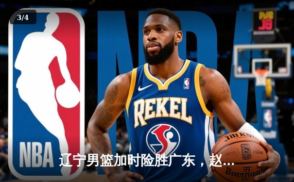 辽宁男篮加时险胜广东，赵继伟35分导演逆转好戏 - 3