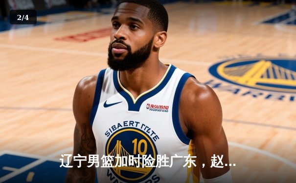 辽宁男篮加时险胜广东，赵继伟35分导演惊天逆转 - 2