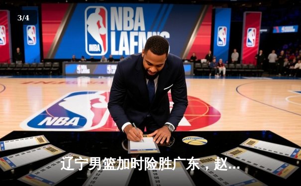 辽宁男篮加时险胜广东，赵继伟35分导演逆转好戏 - 3