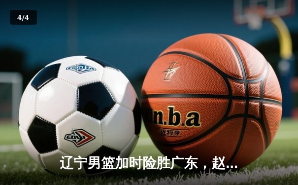 辽宁男篮加时险胜广东，赵继伟35分导演逆转好戏 - 4