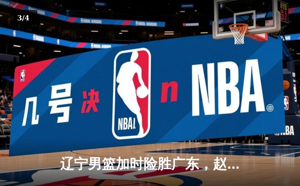 辽宁男篮加时险胜广东，赵继伟35分导演逆转好戏 - 3
